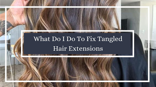 What do I Do to Fix Tangled Hair Extensions? | Fashionterest – The Latest  Happenings in the Field of Fashion